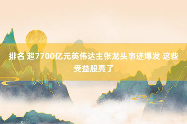 排名 超7700亿元英伟达主张龙头事迹爆发 这些受益股亮了