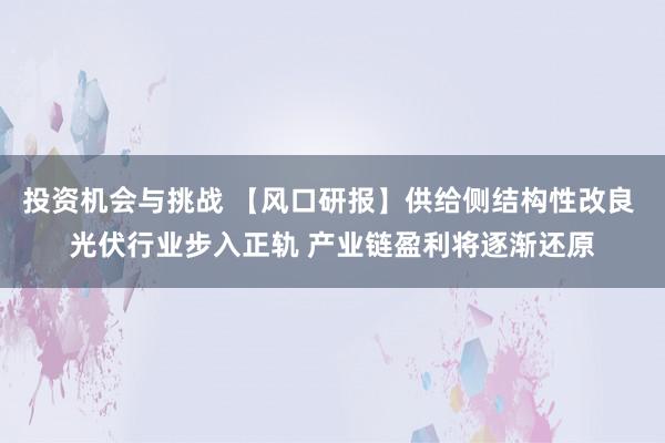 投资机会与挑战 【风口研报】供给侧结构性改良 光伏行业步入正轨 产业链盈利将逐渐还原