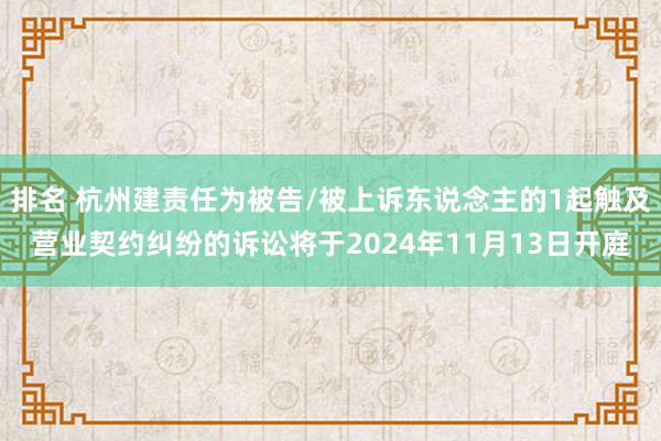 排名 杭州建责任为被告/被上诉东说念主的1起触及营业契约纠纷的诉讼将于2024年11月13日开庭