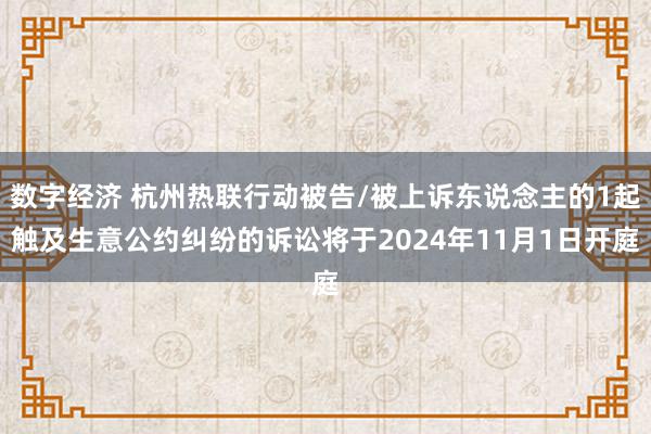 数字经济 杭州热联行动被告/被上诉东说念主的1起触及生意公约纠纷的诉讼将于2024年11月1日开庭