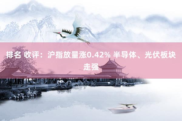 排名 收评：沪指放量涨0.42% 半导体、光伏板块走强