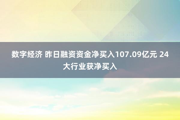 数字经济 昨日融资资金净买入107.09亿元 24大行业获净买入