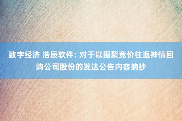 数字经济 浩辰软件: 对于以围聚竞价往返神情回购公司股份的发达公告内容摘抄