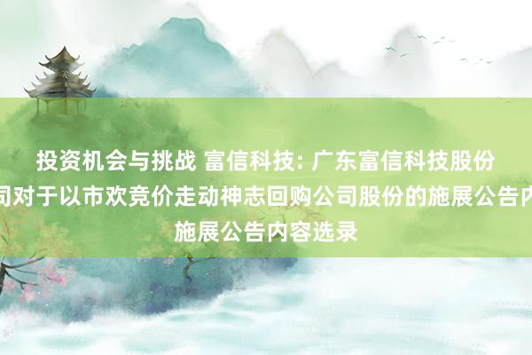 投资机会与挑战 富信科技: 广东富信科技股份有限公司对于以市欢竞价走动神志回购公司股份的施展公告内容选录