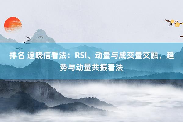 排名 邃晓信看法：RSI、动量与成交量交融，趋势与动量共振看法