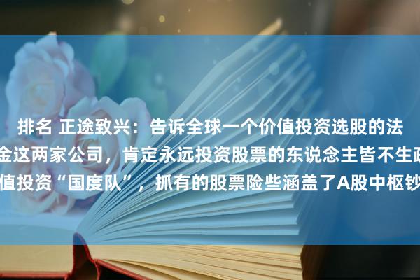 排名 正途致兴：告诉全球一个价值投资选股的法子！中国证金、中央汇金这两家公司，肯定永远投资股票的东说念主皆不生疏吧？典型的价值投资“国度队”，抓有的股票险些涵盖了A股中枢钞票，如下图。在他们的抓仓股里，挑选...