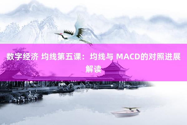 数字经济 均线第五课：均线与 MACD的对照进展解读