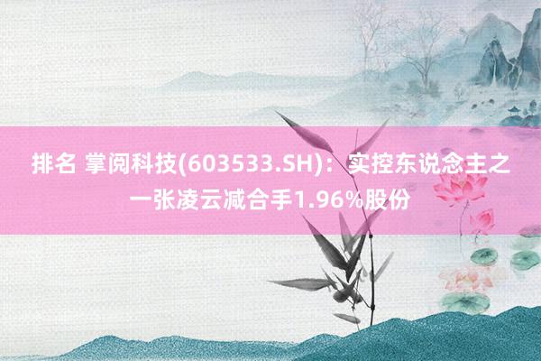 排名 掌阅科技(603533.SH)：实控东说念主之一张凌云减合手1.96%股份