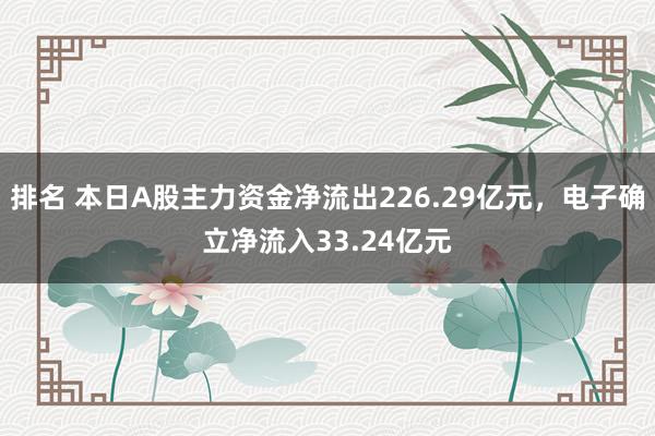 排名 本日A股主力资金净流出226.29亿元，电子确立净流入33.24亿元