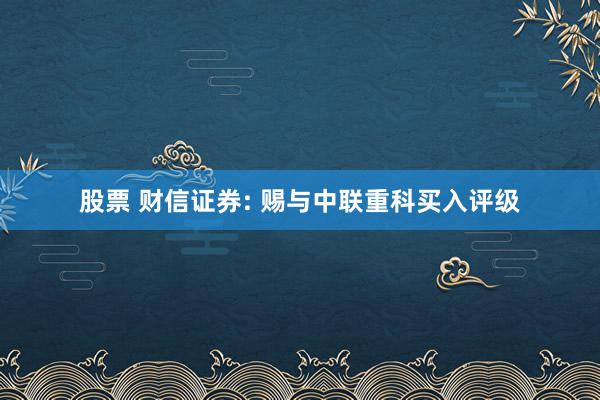 股票 财信证券: 赐与中联重科买入评级