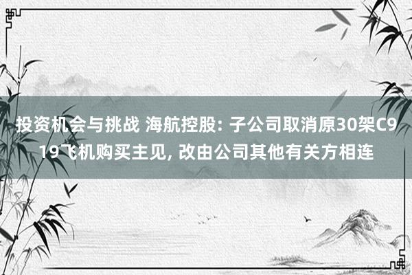 投资机会与挑战 海航控股: 子公司取消原30架C919飞机购买主见, 改由公司其他有关方相连