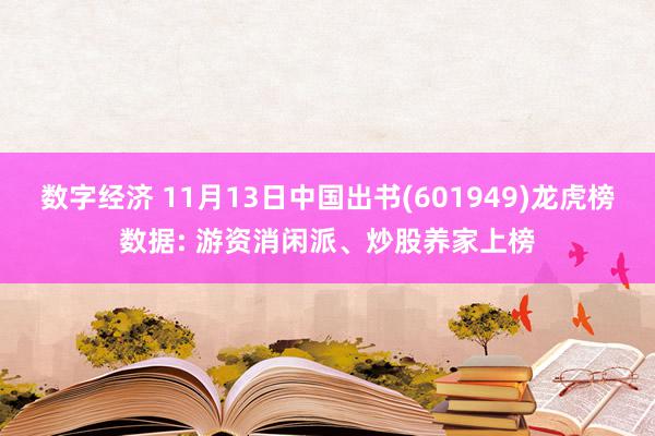 数字经济 11月13日中国出书(601949)龙虎榜数据: 游资消闲派、炒股养家上榜