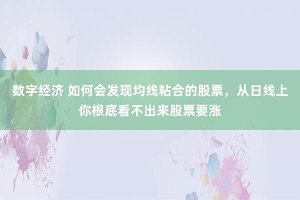 数字经济 如何会发现均线粘合的股票，从日线上你根底看不出来股票要涨