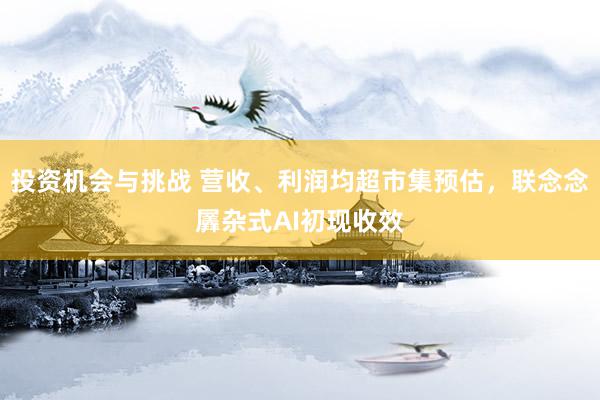 投资机会与挑战 营收、利润均超市集预估，联念念羼杂式AI初现收效