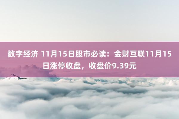 数字经济 11月15日股市必读：金财互联11月15日涨停收盘，收盘价9.39元