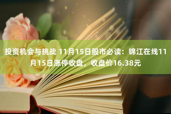 投资机会与挑战 11月15日股市必读：锦江在线11月15日涨停收盘，收盘价16.38元