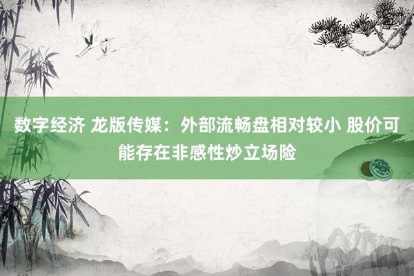 数字经济 龙版传媒：外部流畅盘相对较小 股价可能存在非感性炒立场险