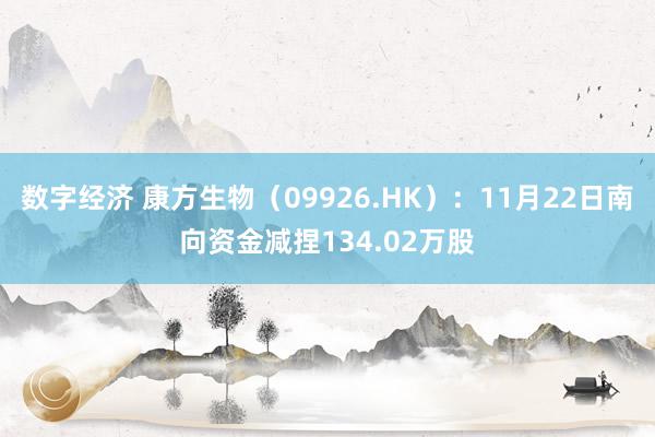 数字经济 康方生物（09926.HK）：11月22日南向资金减捏134.02万股