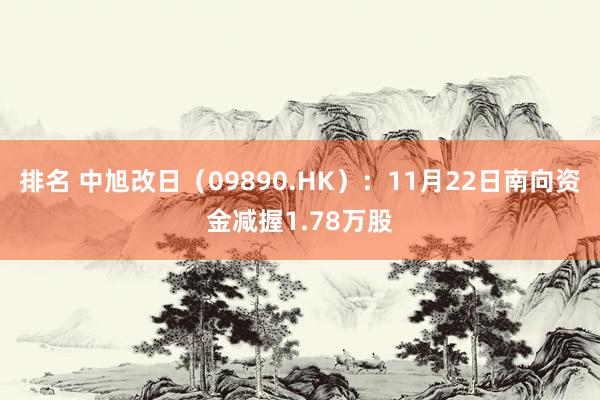 排名 中旭改日（09890.HK）：11月22日南向资金减握1.78万股