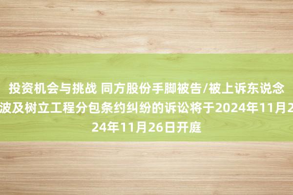 投资机会与挑战 同方股份手脚被告/被上诉东说念主的1起波及树立工程分包条约纠纷的诉讼将于2024年11月26日开庭