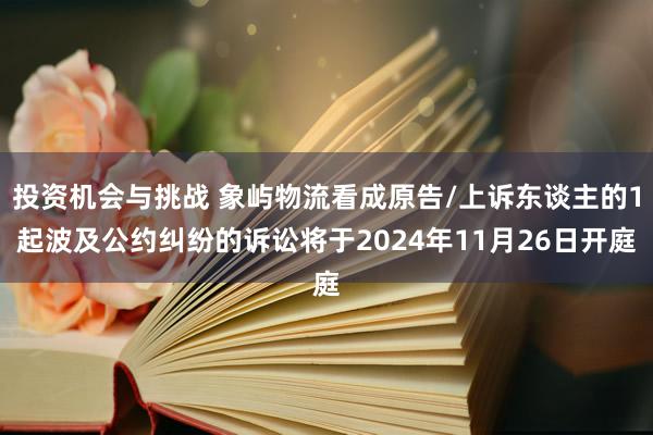 投资机会与挑战 象屿物流看成原告/上诉东谈主的1起波及公约纠纷的诉讼将于2024年11月26日开庭