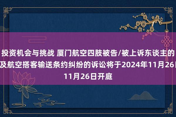 投资机会与挑战 厦门航空四肢被告/被上诉东谈主的1起波及航空搭客输送条约纠纷的诉讼将于2024年11月26日开庭