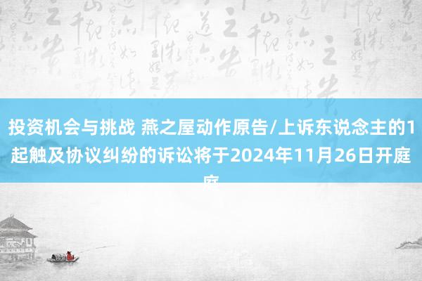 投资机会与挑战 燕之屋动作原告/上诉东说念主的1起触及协议纠纷的诉讼将于2024年11月26日开庭