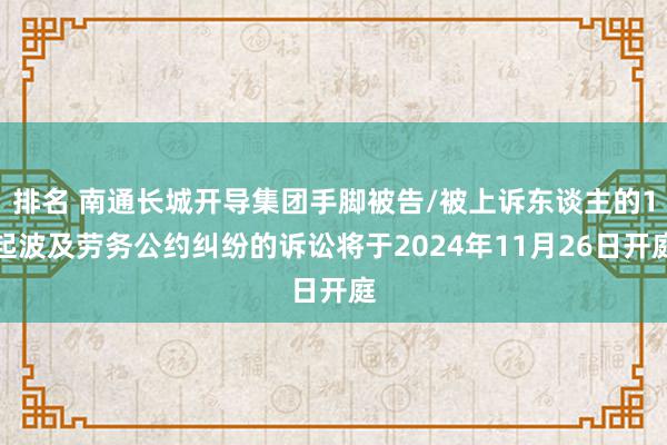 排名 南通长城开导集团手脚被告/被上诉东谈主的1起波及劳务公约纠纷的诉讼将于2024年11月26日开庭