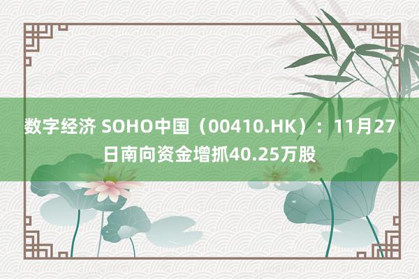 数字经济 SOHO中国（00410.HK）：11月27日南向资金增抓40.25万股