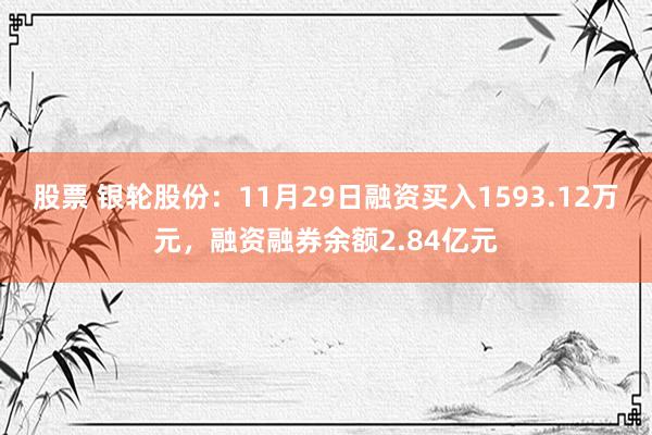 股票 银轮股份：11月29日融资买入1593.12万元，融资融券余额2.84亿元