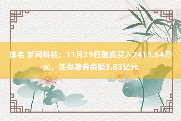 排名 梦网科技：11月29日融资买入2413.64万元，融资融券余额3.83亿元