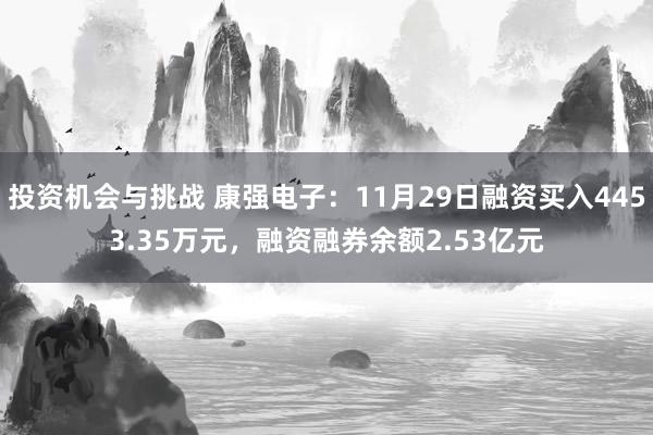 投资机会与挑战 康强电子：11月29日融资买入4453.35万元，融资融券余额2.53亿元