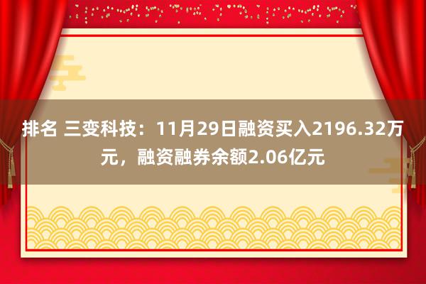 排名 三变科技：11月29日融资买入2196.32万元，融资融券余额2.06亿元