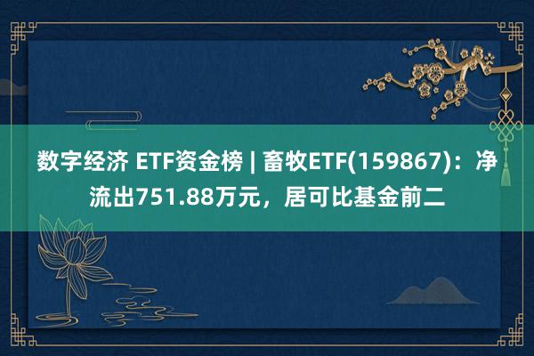 数字经济 ETF资金榜 | 畜牧ETF(159867)：净流出751.88万元，居可比基金前二