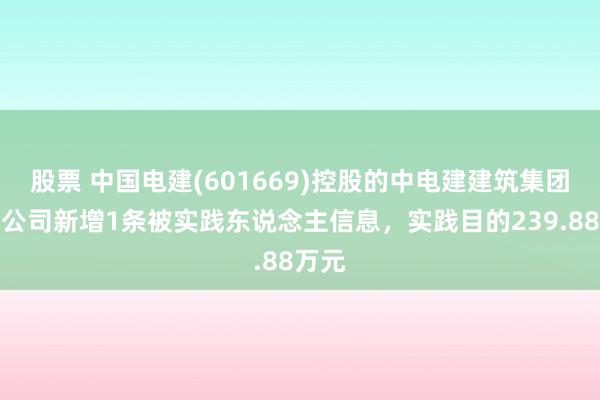 股票 中国电建(601669)控股的中电建建筑集团有限公司新增1条被实践东说念主信息，实践目的239.88万元