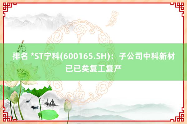 排名 *ST宁科(600165.SH)：子公司中科新材已已矣复工复产