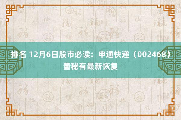 排名 12月6日股市必读：申通快递（002468）董秘有最新恢复