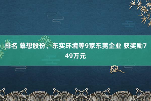 排名 慕想股份、东实环境等9家东莞企业 获奖励749万元