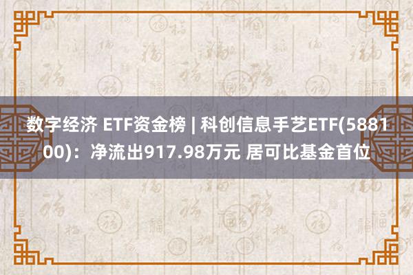 数字经济 ETF资金榜 | 科创信息手艺ETF(588100)：净流出917.98万元 居可比基金首位