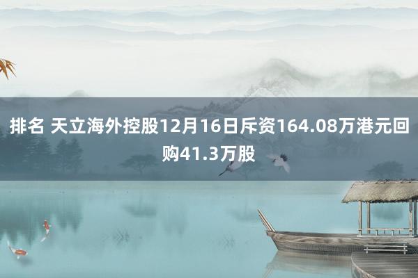 排名 天立海外控股12月16日斥资164.08万港元回购41.3万股