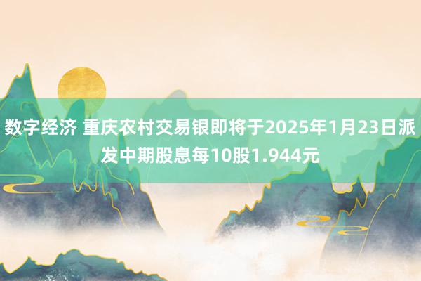 数字经济 重庆农村交易银即将于2025年1月23日派发中期股息每10股1.944元