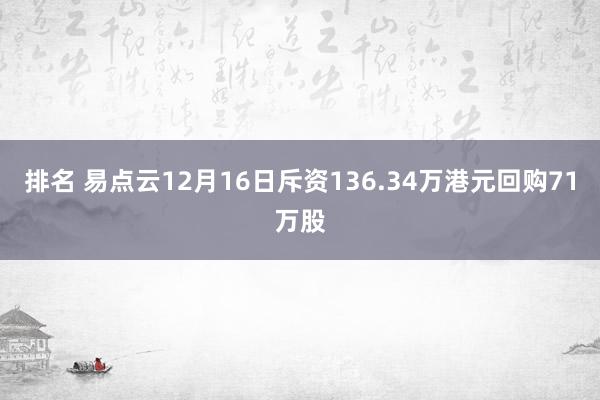 排名 易点云12月16日斥资136.34万港元回购71万股