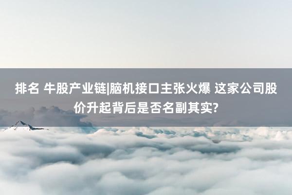 排名 牛股产业链|脑机接口主张火爆 这家公司股价升起背后是否名副其实?