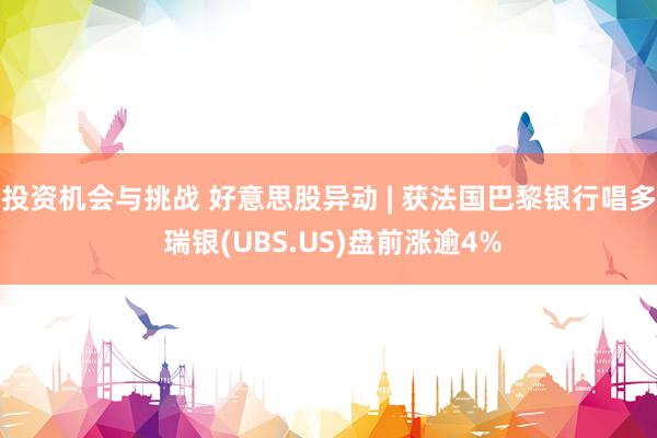 投资机会与挑战 好意思股异动 | 获法国巴黎银行唱多 瑞银(UBS.US)盘前涨逾4%