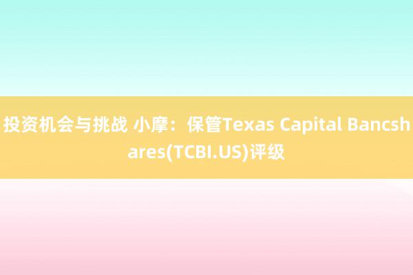 投资机会与挑战 小摩：保管Texas Capital Bancshares(TCBI.US)评级