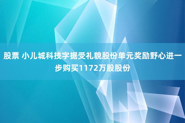 股票 小儿城科技字据受礼貌股份单元奖励野心进一步购买1172万股股份