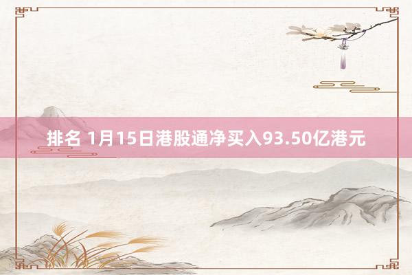 排名 1月15日港股通净买入93.50亿港元