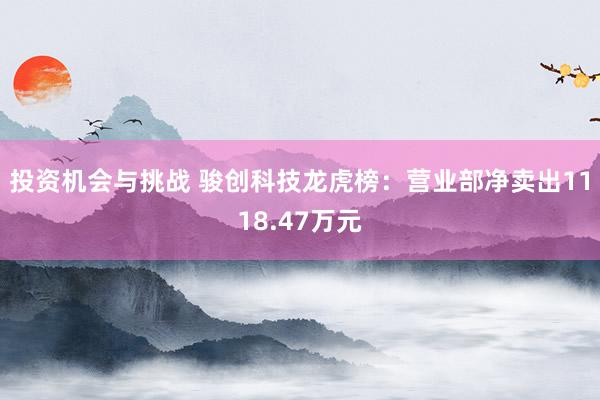 投资机会与挑战 骏创科技龙虎榜：营业部净卖出1118.47万元