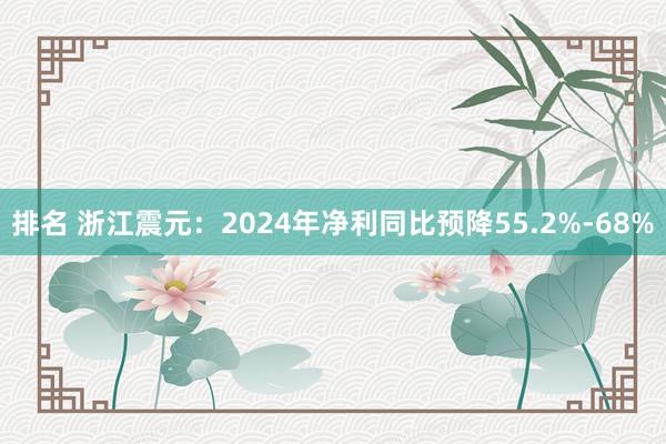 排名 浙江震元：2024年净利同比预降55.2%-68%