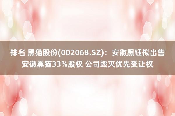 排名 黑猫股份(002068.SZ)：安徽黑钰拟出售安徽黑猫33%股权 公司毁灭优先受让权